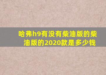 哈弗h9有没有柴油版的柴油版的2020款是多少钱