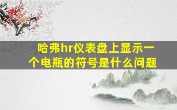 哈弗hr仪表盘上显示一个电瓶的符号是什么问题