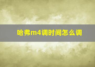 哈弗m4调时间怎么调