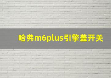 哈弗m6plus引擎盖开关