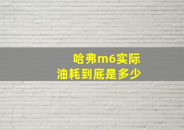 哈弗m6实际油耗到底是多少