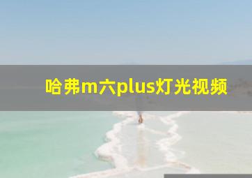 哈弗m六plus灯光视频