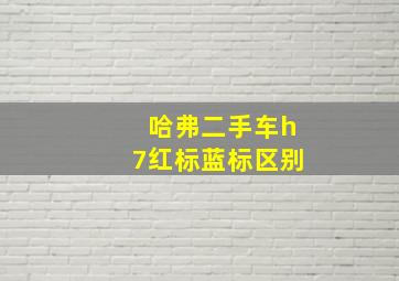 哈弗二手车h7红标蓝标区别