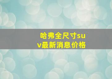 哈弗全尺寸suv最新消息价格