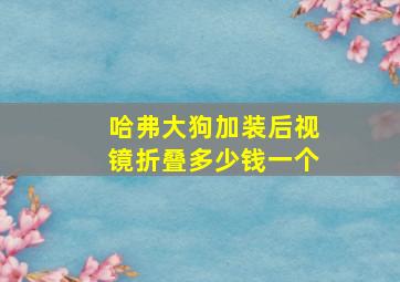 哈弗大狗加装后视镜折叠多少钱一个