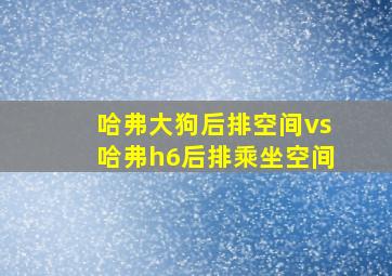 哈弗大狗后排空间vs哈弗h6后排乘坐空间