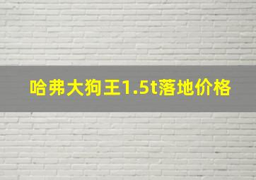 哈弗大狗王1.5t落地价格