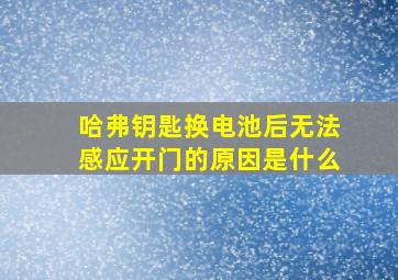 哈弗钥匙换电池后无法感应开门的原因是什么