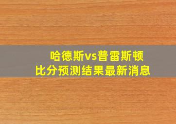 哈德斯vs普雷斯顿比分预测结果最新消息