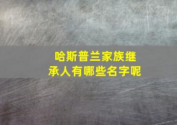 哈斯普兰家族继承人有哪些名字呢