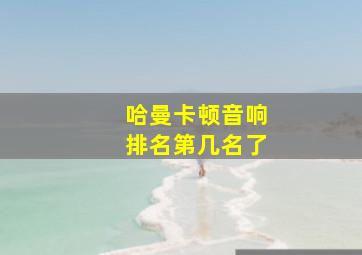 哈曼卡顿音响排名第几名了