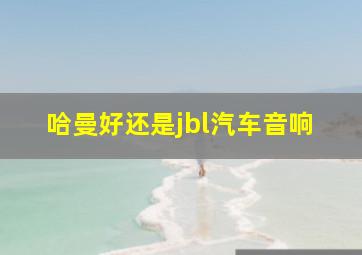 哈曼好还是jbl汽车音响