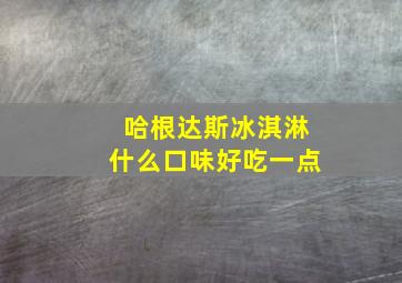 哈根达斯冰淇淋什么口味好吃一点