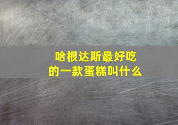 哈根达斯最好吃的一款蛋糕叫什么