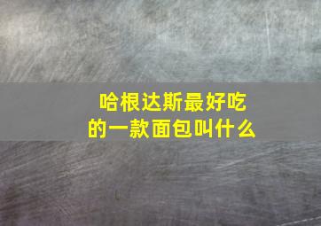 哈根达斯最好吃的一款面包叫什么