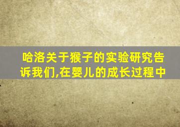 哈洛关于猴子的实验研究告诉我们,在婴儿的成长过程中