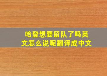 哈登想要留队了吗英文怎么说呢翻译成中文