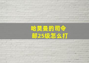 哈莫曼的司令部25级怎么打