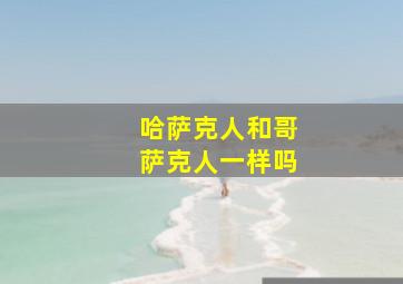 哈萨克人和哥萨克人一样吗