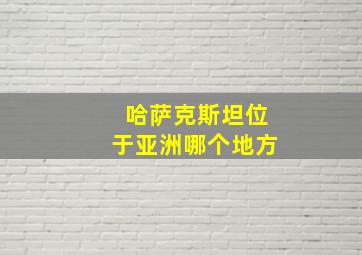 哈萨克斯坦位于亚洲哪个地方