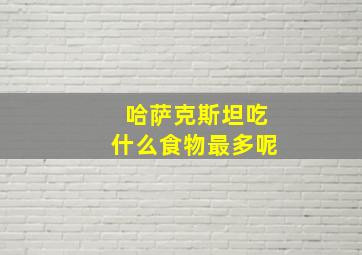 哈萨克斯坦吃什么食物最多呢