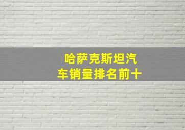 哈萨克斯坦汽车销量排名前十