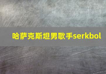 哈萨克斯坦男歌手serkbol