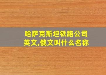 哈萨克斯坦铁路公司英文,俄文叫什么名称