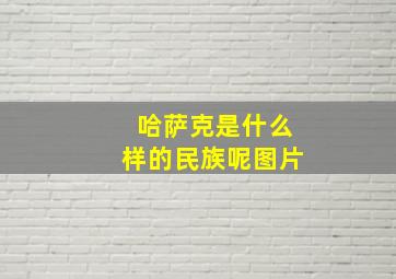 哈萨克是什么样的民族呢图片