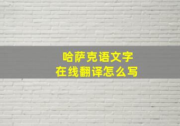 哈萨克语文字在线翻译怎么写