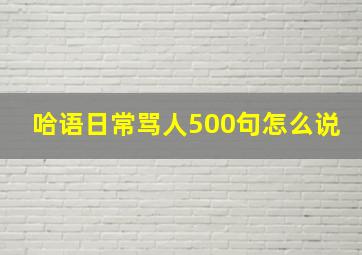 哈语日常骂人500句怎么说