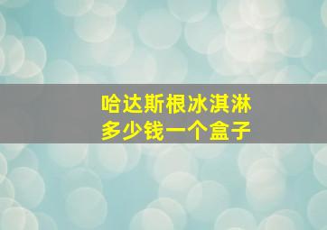 哈达斯根冰淇淋多少钱一个盒子