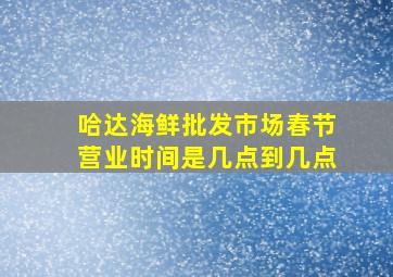 哈达海鲜批发市场春节营业时间是几点到几点