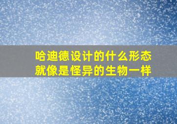 哈迪德设计的什么形态就像是怪异的生物一样