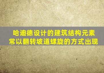 哈迪德设计的建筑结构元素常以翻转坡道螺旋的方式出现