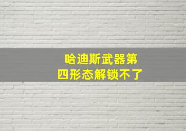 哈迪斯武器第四形态解锁不了