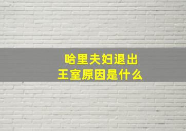 哈里夫妇退出王室原因是什么