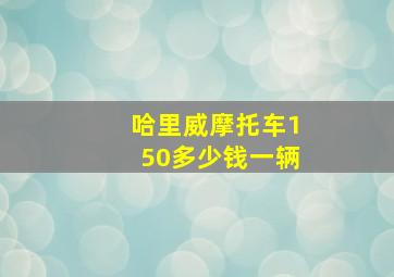 哈里威摩托车150多少钱一辆