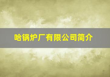 哈锅炉厂有限公司简介