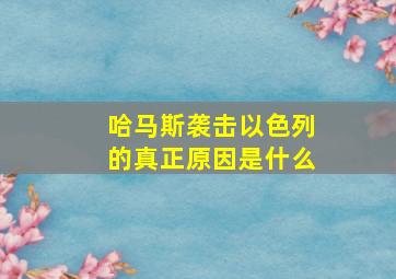 哈马斯袭击以色列的真正原因是什么