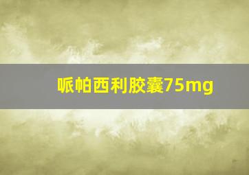 哌帕西利胶囊75mg