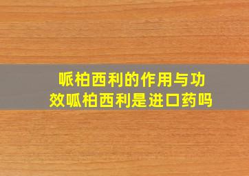 哌柏西利的作用与功效呱柏西利是进口药吗