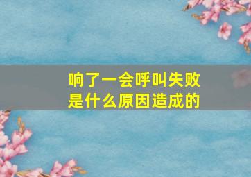 响了一会呼叫失败是什么原因造成的