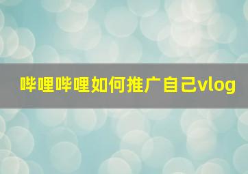 哔哩哔哩如何推广自己vlog