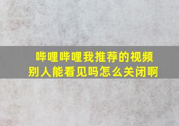 哔哩哔哩我推荐的视频别人能看见吗怎么关闭啊