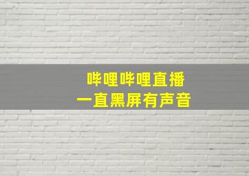 哔哩哔哩直播一直黑屏有声音