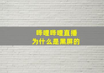 哔哩哔哩直播为什么是黑屏的