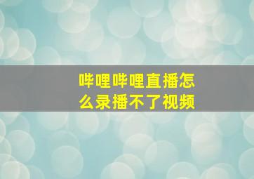 哔哩哔哩直播怎么录播不了视频