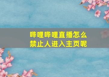 哔哩哔哩直播怎么禁止人进入主页呢