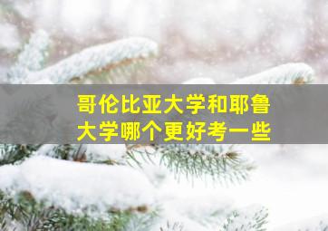 哥伦比亚大学和耶鲁大学哪个更好考一些